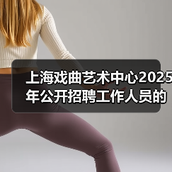 上海戏曲艺术中心2025年公开招聘工作人员的公告(图2) 上海戏曲艺术中心2025年公开招聘工作人员的公告(图2)