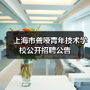 上海市聋哑青年技术学校公开招聘公告(图2) 上海市聋哑青年技术学校公开招聘公告(图2)