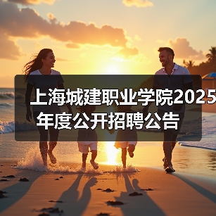 上海城建职业学院2025年度公开招聘公告(图2) 上海城建职业学院2025年度公开招聘公告(图2)