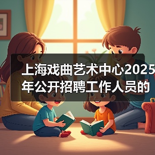 上海戏曲艺术中心2025年公开招聘工作人员的公告(图3) 上海戏曲艺术中心2025年公开招聘工作人员的公告(图3)