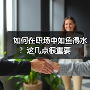 如何在职场中如鱼得水?这几点很重要(图4) 如何在职场中如鱼得水?这几点很重要(图4)