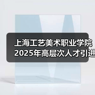 上海工艺美术职业学院2025年高层次人才引进公告(图1) 上海工艺美术职业学院2025年高层次人才引进公告(图1)