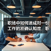 职场中如何速成对一份工作的准确认知度,职场老手告诉你(图3) 职场中如何速成对一份工作的准确认知度,职场老手告诉你(图3)