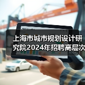 上海市城市规划设计研究院2024年招聘高层次专业技术人员公告(图4) 上海市城市规划设计研究院2024年招聘高层次专业技术人员公告(图4)