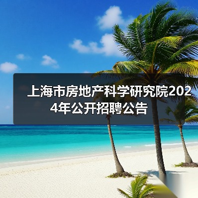 上海市房地产科学研究院2024年公开招聘公告(图2) 上海市房地产科学研究院2024年公开招聘公告(图2)