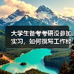 大学生备考考研没参加实习,如何撰写工作经历介绍(图3) 大学生备考考研没参加实习,如何撰写工作经历介绍(图3)