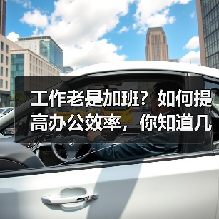 工作老是加班?如何提高办公效率,你知道几点(图1) 工作老是加班?如何提高办公效率,你知道几点(图1)