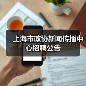 上海市政协新闻传播中心招聘公告(图3) 上海市政协新闻传播中心招聘公告(图3)