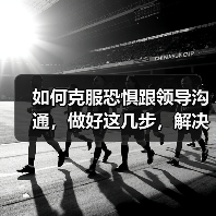 如何克服恐惧跟领导沟通，做好这几步，解决你的职场大患（图4）