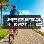 如何克服恐惧跟领导沟通，做好这几步，解决你的职场大患（图3）