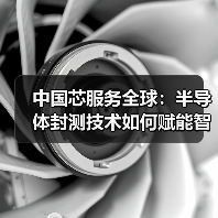 中国芯服务全球:半导体封测技术如何赋能智能未来?(图2) 中国芯服务全球:半导体封测技术如何赋能智能未来?(图2)