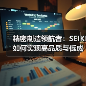 精密制造领航者:SEIKI如何实现高品质与低成本双赢?(图1) 精密制造领航者:SEIKI如何实现高品质与低成本双赢?(图1)