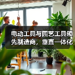 电动工具与园艺工具领先制造商，垂直一体化生产优势解析（图1）