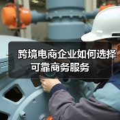 跨境电商企业如何选择可靠商务服务（图1）
