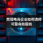 跨境电商企业如何选择可靠商务服务（图4）