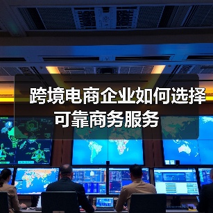 跨境电商企业如何选择可靠商务服务（图2）