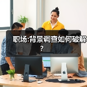 职场:背景调查如何破解?(图4) 职场:背景调查如何破解?(图4)