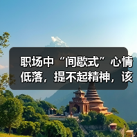 职场中“间歇式”心情低落,提不起精神,该怎么办?(图1) 职场中“间歇式”心情低落,提不起精神,该怎么办?(图1)