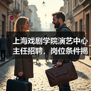上海戏剧学院演艺中心主任招聘,岗位条件揭秘(图1) 上海戏剧学院演艺中心主任招聘,岗位条件揭秘(图1)