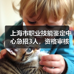 上海市职业技能鉴定中心急招3人,资格审核与面试全解析(图4) 上海市职业技能鉴定中心急招3人,资格审核与面试全解析(图4)