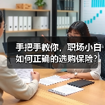 手把手教你,职场小白如何正确的选购保险?(图1) 手把手教你,职场小白如何正确的选购保险?(图1)