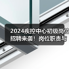 2024疾控中心初级岗位招聘来袭!岗位职责与应聘流程全解析(图2) 2024疾控中心初级岗位招聘来袭!岗位职责与应聘流程全解析(图2)
