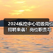 2024疾控中心初级岗位招聘来袭!岗位职责与应聘流程全解析(图4) 2024疾控中心初级岗位招聘来袭!岗位职责与应聘流程全解析(图4)