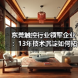 东莞触控行业领军企业:13年技术沉淀如何拓展全球15大领域应用?(图1) 东莞触控行业领军企业:13年技术沉淀如何拓展全球15大领域应用?(图1)