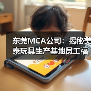 东莞MCA公司:揭秘美泰玩具生产基地员工福利与企业文化(图2) 东莞MCA公司:揭秘美泰玩具生产基地员工福利与企业文化(图2)
