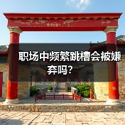 职场中频繁跳槽会被嫌弃吗?(图4) 职场中频繁跳槽会被嫌弃吗?(图4)