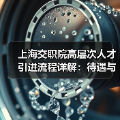 上海交职院高层次人才引进流程详解:待遇与岗位全解析(图4) 上海交职院高层次人才引进流程详解:待遇与岗位全解析(图4)