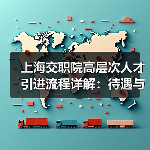 上海交职院高层次人才引进流程详解:待遇与岗位全解析(图1) 上海交职院高层次人才引进流程详解:待遇与岗位全解析(图1)