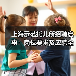 上海示范托儿所招聘启事:岗位要求及应聘全攻略(图3) 上海示范托儿所招聘启事:岗位要求及应聘全攻略(图3)
