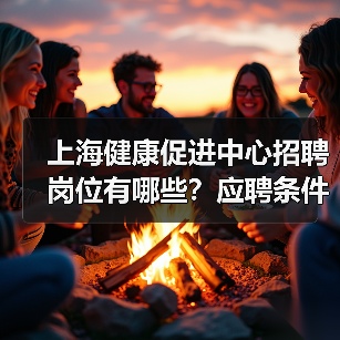 上海健康促进中心招聘岗位有哪些?应聘条件全解析(图4) 上海健康促进中心招聘岗位有哪些?应聘条件全解析(图4)