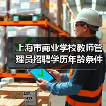 上海市商业学校教师管理员招聘学历年龄条件全解析(图3) 上海市商业学校教师管理员招聘学历年龄条件全解析(图3)