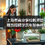 上海市商业学校教师管理员招聘学历年龄条件全解析(图2) 上海市商业学校教师管理员招聘学历年龄条件全解析(图2)