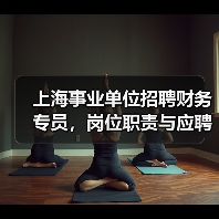 上海事业单位招聘财务专员,岗位职责与应聘条件全解析(图2) 上海事业单位招聘财务专员,岗位职责与应聘条件全解析(图2)