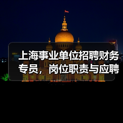 上海事业单位招聘财务专员,岗位职责与应聘条件全解析(图3) 上海事业单位招聘财务专员,岗位职责与应聘条件全解析(图3)