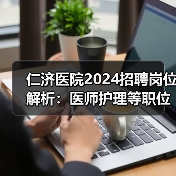 仁济医院2024招聘岗位解析：医师护理等职位详解（图1）