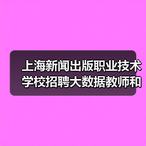 上海新闻出版职业技术学校招聘大数据教师和出纳岗位有哪些要求?(图3) 上海新闻出版职业技术学校招聘大数据教师和出纳岗位有哪些要求?(图3)
