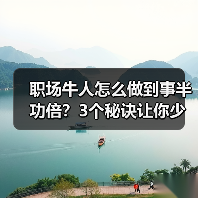 职场牛人怎么做到事半功倍?3个秘诀让你少走弯路(图3) 职场牛人怎么做到事半功倍?3个秘诀让你少走弯路(图3)