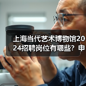 上海当代艺术博物馆2024招聘岗位有哪些？申请流程全解析（图2）