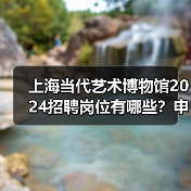上海当代艺术博物馆2024招聘岗位有哪些?申请流程全解析(图4) 上海当代艺术博物馆2024招聘岗位有哪些?申请流程全解析(图4)