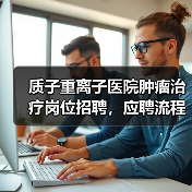 质子重离子医院肿瘤治疗岗位招聘，应聘流程全解析（图1）