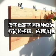 质子重离子医院肿瘤治疗岗位招聘，应聘流程全解析（图4）