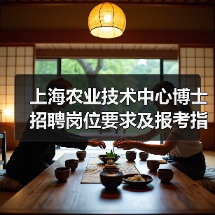 上海农业技术中心博士招聘岗位要求及报考指南(图3) 上海农业技术中心博士招聘岗位要求及报考指南(图3)
