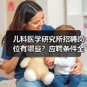 儿科医学研究所招聘岗位有哪些?应聘条件全解析(图3) 儿科医学研究所招聘岗位有哪些?应聘条件全解析(图3)