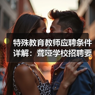 特殊教育教师应聘条件详解：聋哑学校招聘要求全公开（图1）