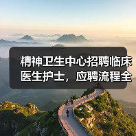 精神卫生中心招聘临床医生护士,应聘流程全解析(图1) 精神卫生中心招聘临床医生护士,应聘流程全解析(图1)