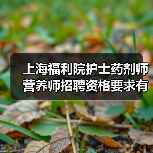上海福利院护士药剂师营养师招聘资格要求有哪些?(图4) 上海福利院护士药剂师营养师招聘资格要求有哪些?(图4)